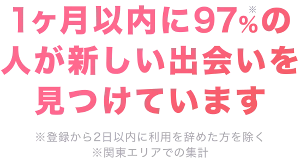 1ヶ月以内に97%の人が新しい出会いを見つけています